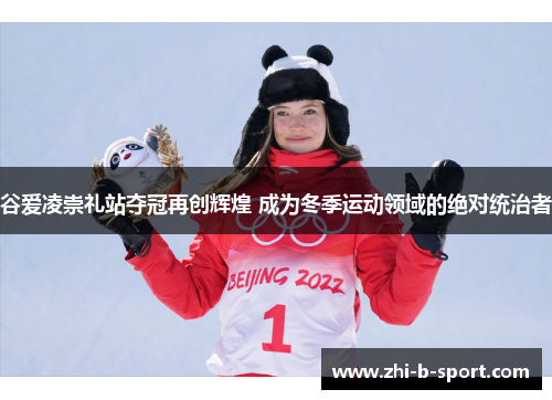 谷爱凌崇礼站夺冠再创辉煌 成为冬季运动领域的绝对统治者