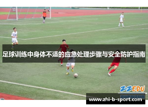足球训练中身体不适的应急处理步骤与安全防护指南 足球训练中身体不适的应急处理步骤与安全防护指南