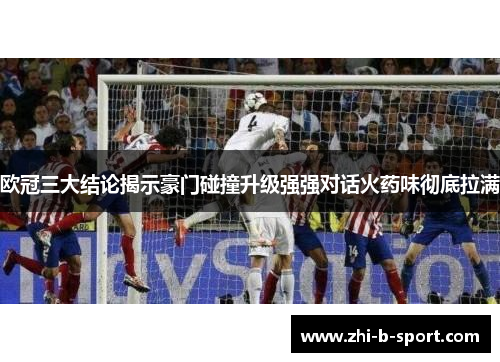 欧冠三大结论揭示豪门碰撞升级强强对话火药味彻底拉满 欧冠三大结论揭示豪门碰撞升级强强对话火药味彻底拉满