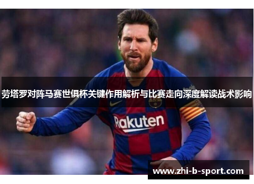 劳塔罗对阵马赛世俱杯关键作用解析与比赛走向深度解读战术影响 劳塔罗对阵马赛世俱杯关键作用解析与比赛走向深度解读战术影响