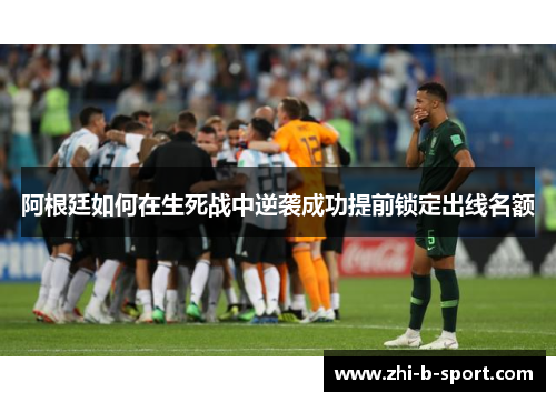 阿根廷如何在生死战中逆袭成功提前锁定出线名额