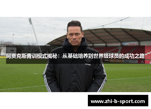 阿贾克斯青训模式揭秘:从基础培养到世界级球员的成功之路 阿贾克斯青训模式揭秘:从基础培养到世界级球员的成功之路
