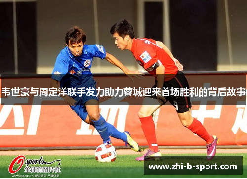 韦世豪与周定洋联手发力助力蓉城迎来首场胜利的背后故事