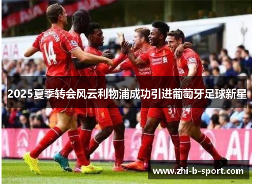 2025夏季转会风云利物浦成功引进葡萄牙足球新星 2025夏季转会风云利物浦成功引进葡萄牙足球新星