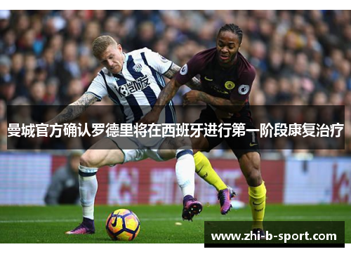 曼城官方确认罗德里将在西班牙进行第一阶段康复治疗 曼城官方确认罗德里将在西班牙进行第一阶段康复治疗