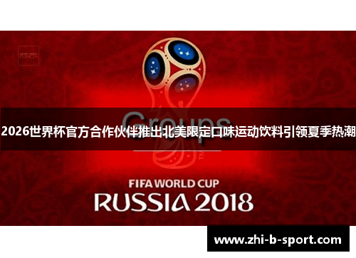 2026世界杯官方合作伙伴推出北美限定口味运动饮料引领夏季热潮