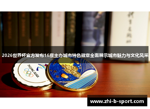 2026世界杯官方发布16座主办城市特色徽章全面展示城市魅力与文化风采