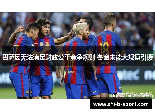 巴萨因无法满足财政公平竞争规则 冬窗未能大规模引援 巴萨因无法满足财政公平竞争规则 冬窗未能大规模引援